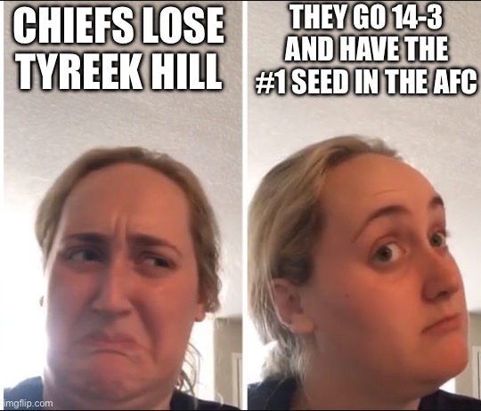yuh | THEY GO 14-3 AND HAVE THE #1 SEED IN THE AFC; CHIEFS LOSE TYREEK HILL | image tagged in kombucha girl,cheetah,kansas city chiefs,nfl memes | made w/ Imgflip meme maker