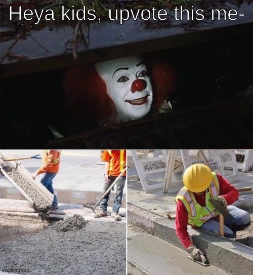 Please choose a clever title for this image | Heya kids, upvote this me- | image tagged in pennywise sewer nope,upvote begging | made w/ Imgflip meme maker