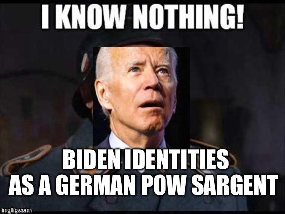 I see Nothing! I know Nothing! | BIDEN IDENTITIES AS A GERMAN POW SARGENT | image tagged in biden,dementia,democrats,incompetence | made w/ Imgflip meme maker