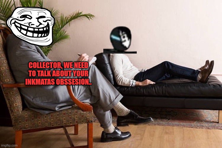 rare footage of mr trollface giving advice to the collector | COLLECTOR, WE NEED TO TALK ABOUT YOUR INKMATAS OBSSESION.. | image tagged in in the room with us right now | made w/ Imgflip meme maker