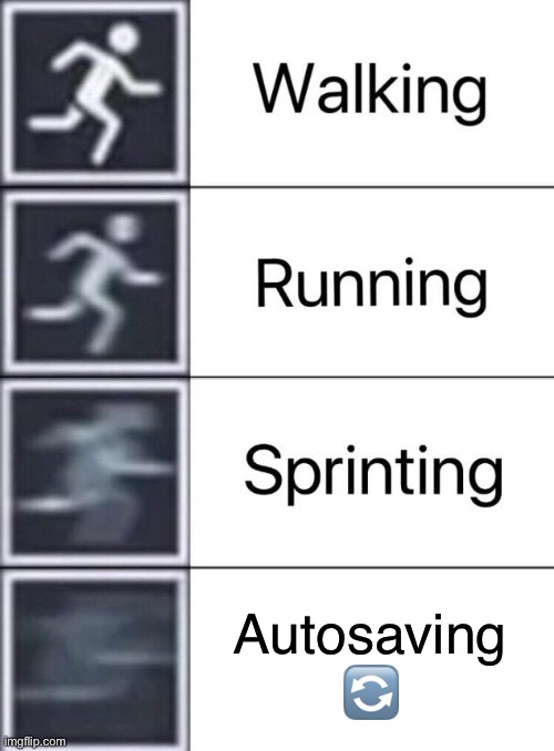 “Game is autosaving” RUNNNNNN | Autosaving 🔄 | image tagged in walking running sprinting | made w/ Imgflip meme maker