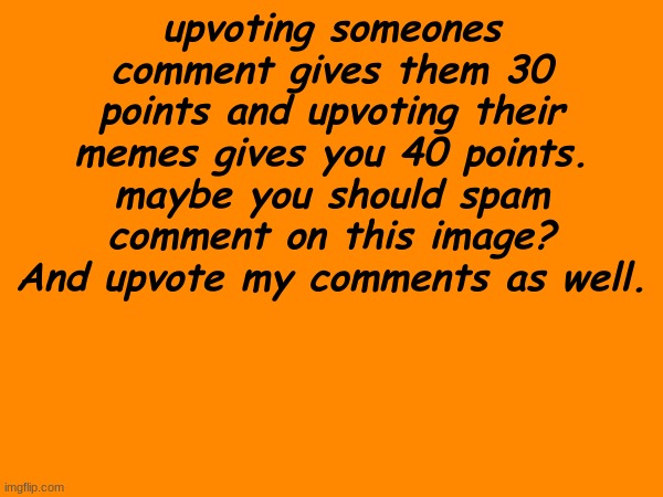 you know what to do | upvoting someones comment gives them 30 points and upvoting their memes gives you 40 points. maybe you should spam comment on this image? And upvote my comments as well. | made w/ Imgflip meme maker