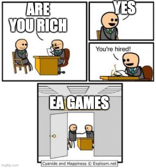 Ea | YES; ARE YOU RICH; EA GAMES | image tagged in your hired | made w/ Imgflip meme maker