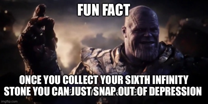 This also works for anxiety and mania | FUN FACT; ONCE YOU COLLECT YOUR SIXTH INFINITY STONE YOU CAN JUST SNAP OUT OF DEPRESSION | image tagged in i am inevitable,thanos snap | made w/ Imgflip meme maker
