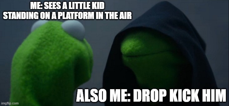 Evil Kermit | ME: SEES A LITTLE KID STANDING ON A PLATFORM IN THE AIR; ALSO ME: DROP KICK HIM | image tagged in memes,evil kermit | made w/ Imgflip meme maker