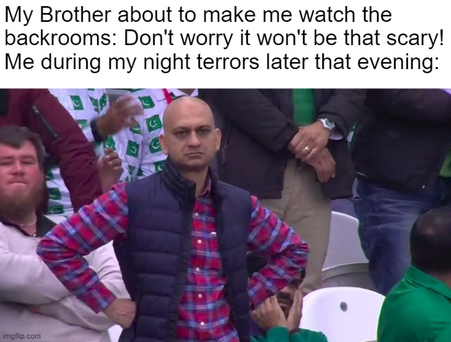 don't judge me I have sleep paralysis | My Brother about to make me watch the backrooms: Don't worry it won't be that scary!
Me during my night terrors later that evening: | image tagged in disappointed muhammad sarim akhtar | made w/ Imgflip meme maker