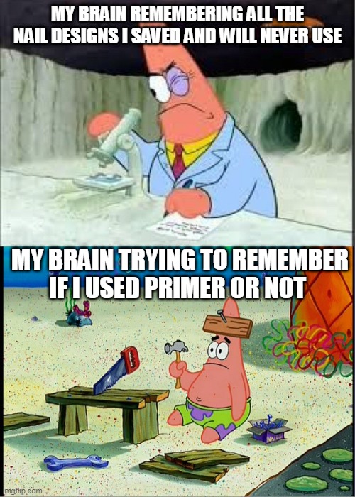 Nail Tech Brain | MY BRAIN REMEMBERING ALL THE NAIL DESIGNS I SAVED AND WILL NEVER USE; MY BRAIN TRYING TO REMEMBER IF I USED PRIMER OR NOT | image tagged in patrick smart dumb,nails,nail tech,manicurist | made w/ Imgflip meme maker