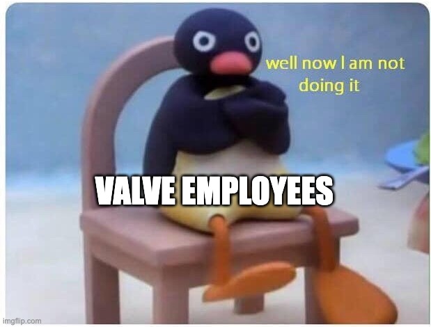 Well Now I'm not Doing it | VALVE EMPLOYEES | image tagged in well now i'm not doing it | made w/ Imgflip meme maker