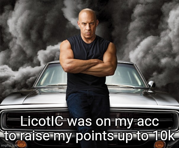 TRC is back on | LicotIC was on my acc to raise my points up to 10k | image tagged in dominic toretto | made w/ Imgflip meme maker