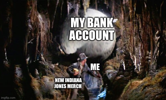 The Struggle is Real | MY BANK ACCOUNT; ME; NEW INDIANA JONES MERCH | image tagged in indiana jones boulder | made w/ Imgflip meme maker
