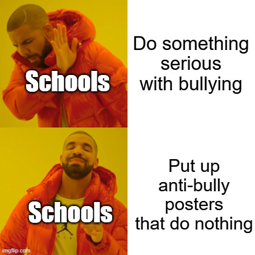 Drake Hotline Bling Meme | Do something serious with bullying Put up anti-bully posters that do nothing Schools Schools | image tagged in memes,drake hotline bling | made w/ Imgflip meme maker