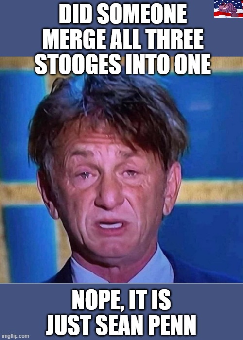 Fugly | DID SOMEONE MERGE ALL THREE STOOGES INTO ONE; NOPE, IT IS JUST SEAN PENN | image tagged in sean penn | made w/ Imgflip meme maker