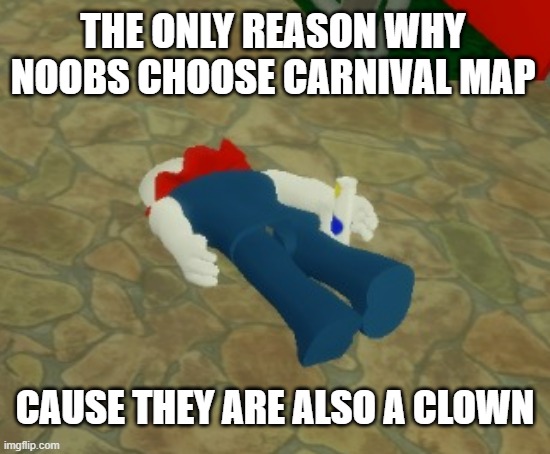 i mean clowny's not wrong | THE ONLY REASON WHY NOOBS CHOOSE CARNIVAL MAP; CAUSE THEY ARE ALSO A CLOWN | image tagged in why,stop it get some help | made w/ Imgflip meme maker