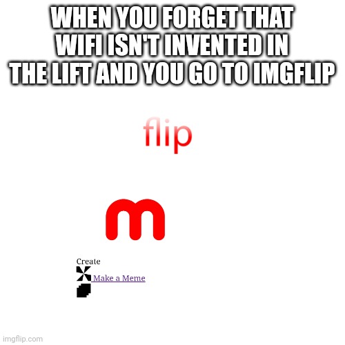 Wifi :( | WHEN YOU FORGET THAT WIFI ISN'T INVENTED IN THE LIFT AND YOU GO TO IMGFLIP | image tagged in wifi,imgflip,imgflip humor,imgflip community | made w/ Imgflip meme maker