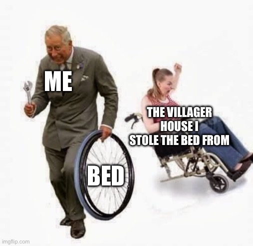 Wheel Steal | ME; THE VILLAGER HOUSE I STOLE THE BED FROM; BED | image tagged in wheel steal | made w/ Imgflip meme maker