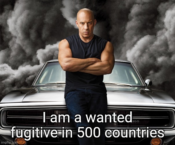 Dominic Toretto | I am a wanted fugitive in 500 countries | image tagged in dominic toretto | made w/ Imgflip meme maker