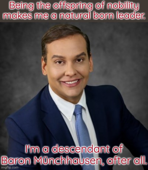 George Santos, the robber baron. | Being the offspring of nobility makes me a natural born leader. I'm a descendant of Baron Münchhausen, after all. | image tagged in i am not,republican,conservative,why you always lying | made w/ Imgflip meme maker