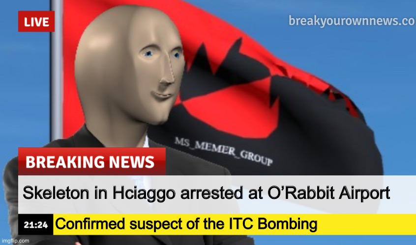 MSMG News (December 2022 edition) | Skeleton in Hciaggo arrested at O’Rabbit Airport; Confirmed suspect of the ITC Bombing | image tagged in msmg news december 2022 edition | made w/ Imgflip meme maker