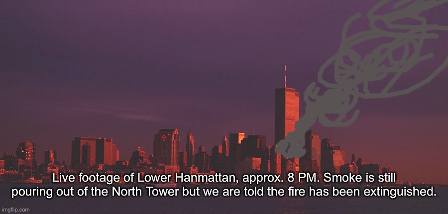 Live footage of Lower Hanmattan, approx. 8 PM. Smoke is still pouring out of the North Tower but we are told the fire has been extinguished. | made w/ Imgflip meme maker