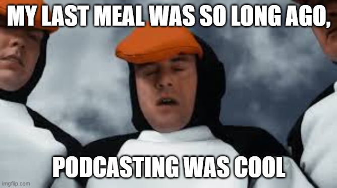 my last meal.... podcasts aren't that cool | MY LAST MEAL WAS SO LONG AGO, PODCASTING WAS COOL | image tagged in my last meal was so long ago,studio c | made w/ Imgflip meme maker