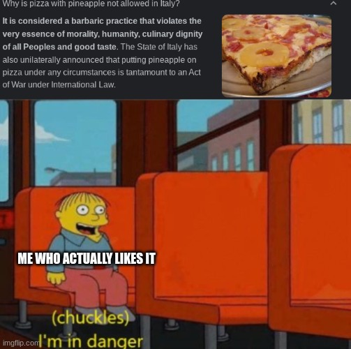  ME WHO ACTUALLY LIKES IT | image tagged in pineapple pizza,chuckles im in danger,meme | made w/ Imgflip meme maker