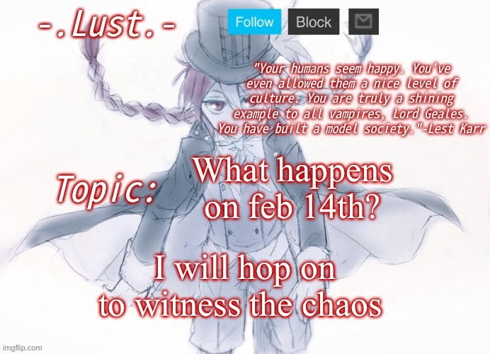 It’s also my birthday | What happens on feb 14th? I will hop on to witness the chaos | image tagged in lust's lest karr template | made w/ Imgflip meme maker