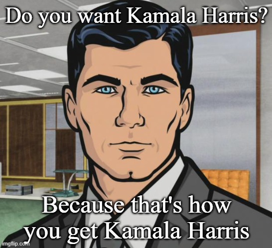 Archer Meme | Do you want Kamala Harris? Because that's how you get Kamala Harris | image tagged in memes,archer | made w/ Imgflip meme maker