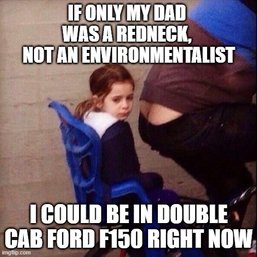IF ONLY MY DAD 
WAS A REDNECK, 
NOT AN ENVIRONMENTALIST; I COULD BE IN DOUBLE CAB FORD F150 RIGHT NOW | image tagged in ford,environmentalism,bicycle,kid | made w/ Imgflip meme maker
