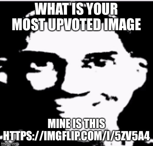 WHAT IS YOUR MOST UPVOTED IMAGE; MINE IS THIS HTTPS://IMGFLIP.COM/I/5ZV5A4 | made w/ Imgflip meme maker