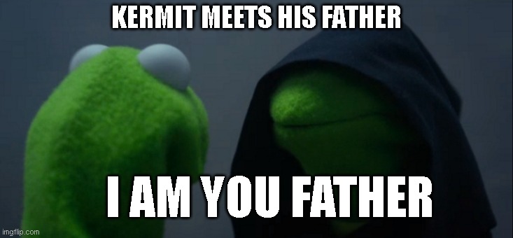 Evil Kermit | KERMIT MEETS HIS FATHER; I AM YOU FATHER | image tagged in memes,evil kermit | made w/ Imgflip meme maker