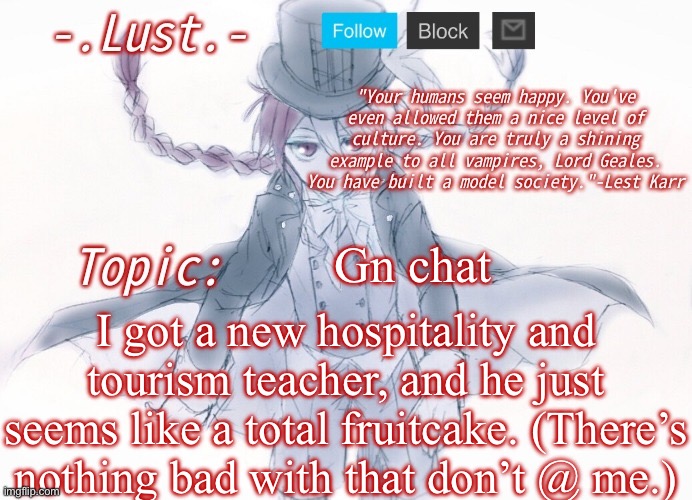 Lust's Lest Karr Template | Gn chat; I got a new hospitality and tourism teacher, and he just seems like a total fruitcake. (There’s nothing bad with that don’t @ me.) | image tagged in lust's lest karr template | made w/ Imgflip meme maker