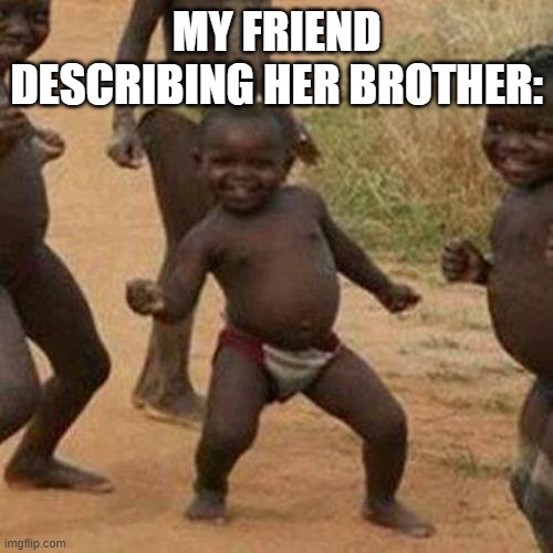 she did this | MY FRIEND DESCRIBING HER BROTHER: | image tagged in memes,third world success kid | made w/ Imgflip meme maker