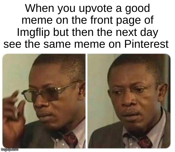it's a little sus | When you upvote a good meme on the front page of Imgflip but then the next day see the same meme on Pinterest | image tagged in taking off glasses,sus,pinterest,imgflip,memes,my life is a lie | made w/ Imgflip meme maker