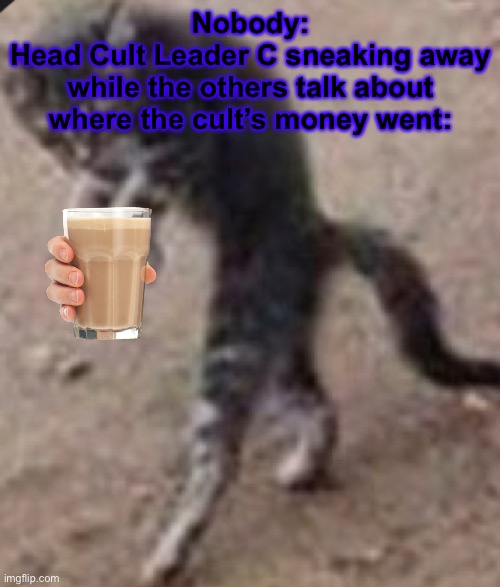 I want to make this stream popular… | Nobody:
Head Cult Leader C sneaking away while the others talk about where the cult’s money went: | image tagged in choccy milk,we need to start making money,cat scratch voodoo doll no birb sacrifices cult | made w/ Imgflip meme maker