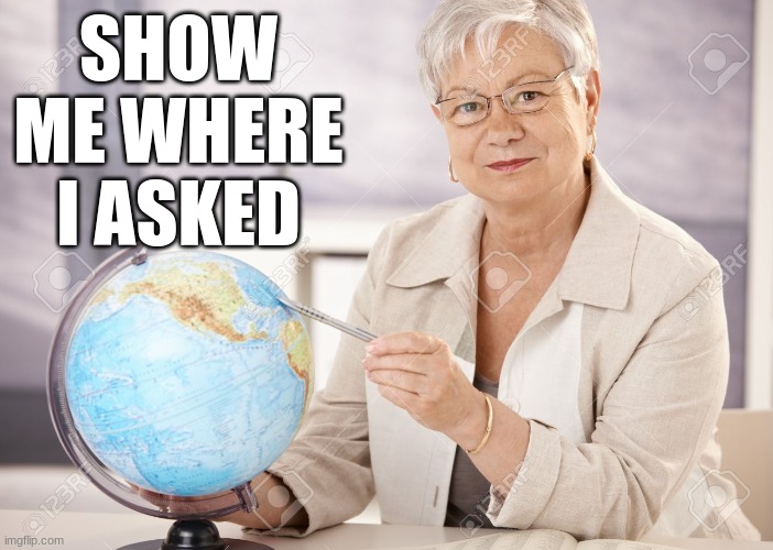 Show me where I asked | SHOW ME WHERE I ASKED | image tagged in show me where i asked | made w/ Imgflip meme maker