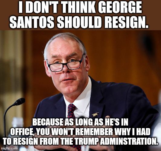 party of law n order, ammight? | I DON'T THINK GEORGE SANTOS SHOULD RESIGN. BECAUSE AS LONG AS HE'S IN OFFICE, YOU WON'T REMEMBER WHY I HAD TO RESIGN FROM THE TRUMP ADMINSTRATION. | image tagged in ryan zinke,conservative hypocrisy | made w/ Imgflip meme maker