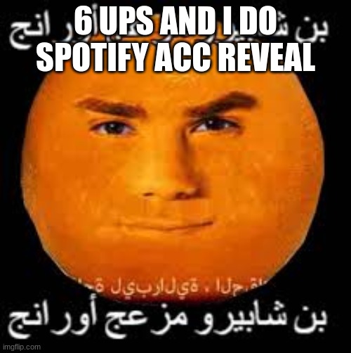 among us | 6 UPS AND I DO SPOTIFY ACC REVEAL | image tagged in arabic orange | made w/ Imgflip meme maker