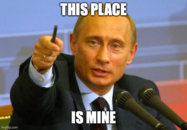 Good Guy Putin Meme | THIS PLACE IS MINE | image tagged in memes,good guy putin | made w/ Imgflip meme maker