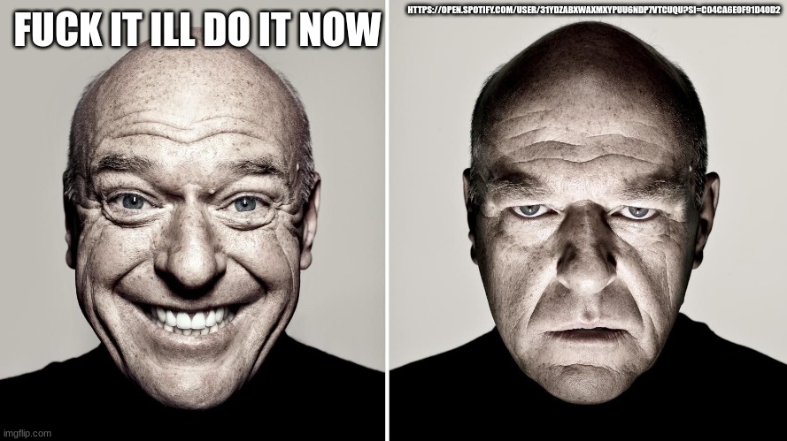 Dean Norris's reaction | HTTPS://OPEN.SPOTIFY.COM/USER/31YDZABXWAXMXYPUU6NDP7VTCUQU?SI=C04CA6E0F91D40D2; FUCK IT ILL DO IT NOW | made w/ Imgflip meme maker