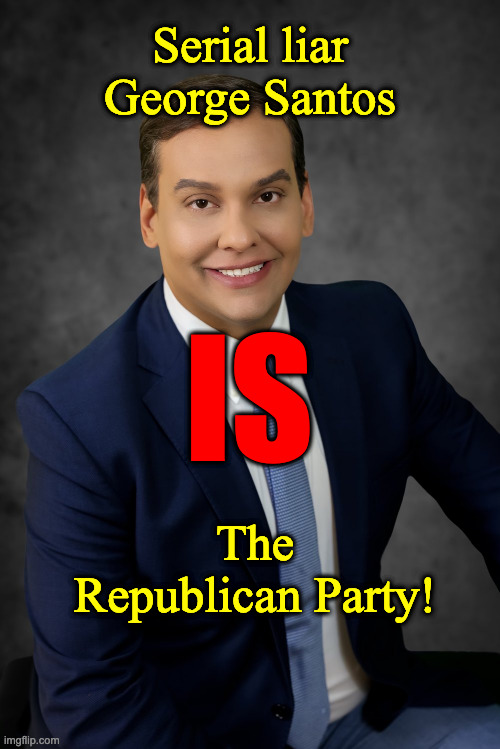 George Santos | Serial liar George Santos; IS; The Republican Party! | image tagged in george santos | made w/ Imgflip meme maker