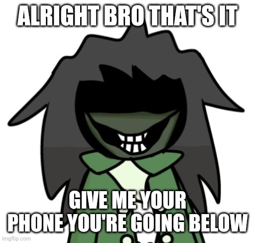 ALRIGHT BRO THAT'S IT GIVE ME YOUR PHONE YOU'RE GOING BELOW | made w/ Imgflip meme maker