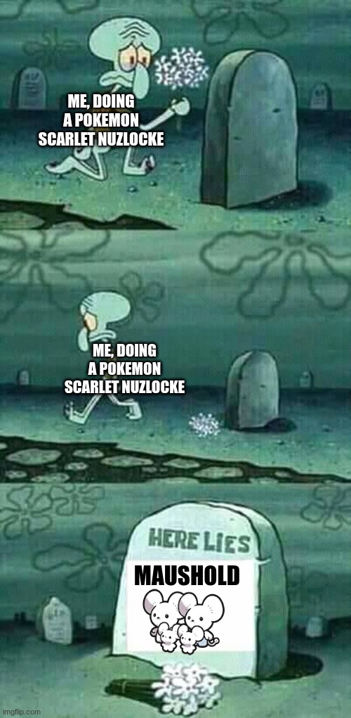 Can I get some "F"s in the comments? | ME, DOING A POKEMON SCARLET NUZLOCKE; ME, DOING A POKEMON SCARLET NUZLOCKE; MAUSHOLD | image tagged in here lies squidward meme | made w/ Imgflip meme maker