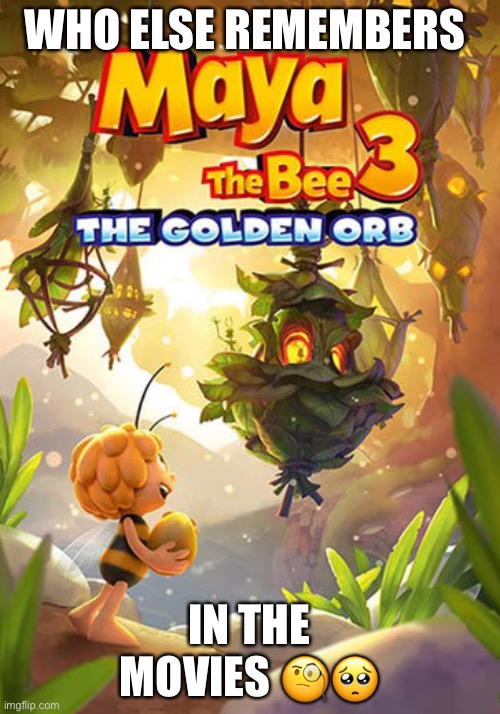 I’m I the last one | WHO ELSE REMEMBERS; IN THE MOVIES 🧐🥺 | image tagged in remember,maya the bee 3 the golden orb | made w/ Imgflip meme maker