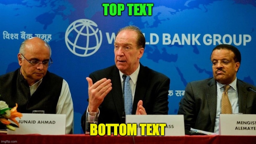 The World Bank | TOP TEXT; BOTTOM TEXT | image tagged in the world bank | made w/ Imgflip meme maker