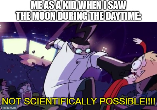 I was incredibly astonished the moment I saw it LOL |  ME AS A KID WHEN I SAW THE MOON DURING THE DAYTIME:; NOT SCIENTIFICALLY POSSIBLE!!!! | image tagged in not scientifically possible,moon,childhood | made w/ Imgflip meme maker