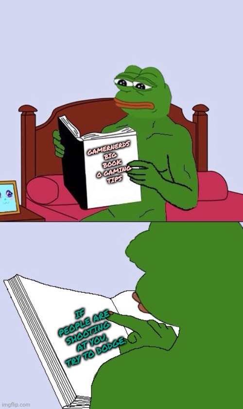 Blank Pepe Reasons to Live | GAMERNERDS BIG BOOK O GAMING TIPS IF PEOPLE ARE SHOOTING AT YOU, TRY TO DODGE. | image tagged in blank pepe reasons to live | made w/ Imgflip meme maker