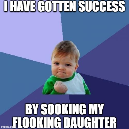 the people who try to replace swear words with nonsense: | I HAVE GOTTEN SUCCESS; BY SOOKING MY FLOOKING DAUGHTER | image tagged in memes,success kid | made w/ Imgflip meme maker