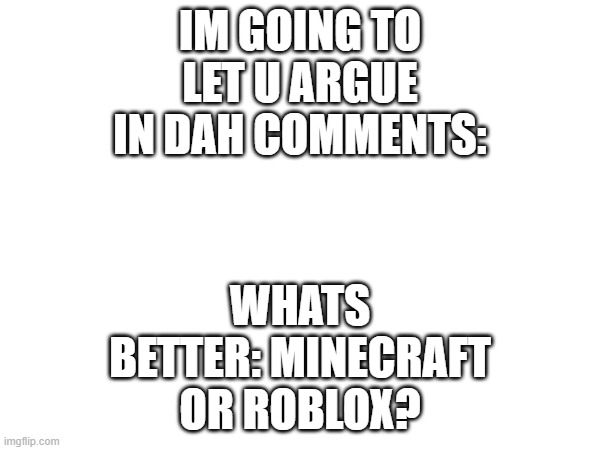 WHATS BETTER: MINECRAFT OR ROBLOX? IM GOING TO LET U ARGUE IN DAH COMMENTS: | image tagged in video games,minecraft,roblox | made w/ Imgflip meme maker