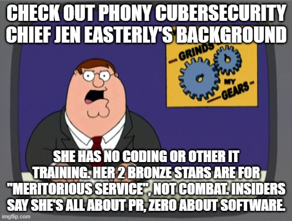 fake easyon eyes quota filler woman in cys |  CHECK OUT PHONY CUBERSECURITY CHIEF JEN EASTERLY'S BACKGROUND; SHE HAS NO CODING OR OTHER IT TRAINING. HER 2 BRONZE STARS ARE FOR "MERITORIOUS SERVICE", NOT COMBAT. INSIDERS SAY SHE'S ALL ABOUT PR, ZERO ABOUT SOFTWARE. | image tagged in memes,peter griffin news | made w/ Imgflip meme maker