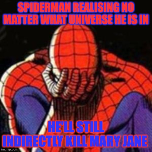 Sad Spiderman Meme | SPIDERMAN REALISING NO MATTER WHAT UNIVERSE HE IS IN; HE'LL STILL INDIRECTLY KILL MARY JANE | image tagged in memes,sad spiderman,spiderman | made w/ Imgflip meme maker